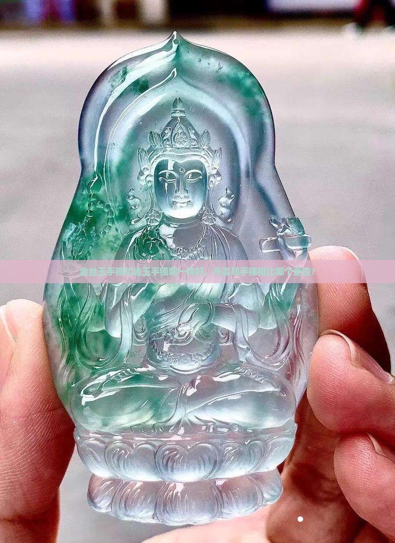 金丝玉手镯和岫玉手镯哪一种好，与翡翠手镯相比哪个更佳？