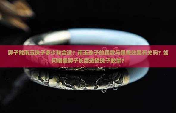 脖子戴南玉珠子多少粒合适？南玉珠子的颗数与佩戴效果有关吗？如何根据脖子长度选择珠子数量？