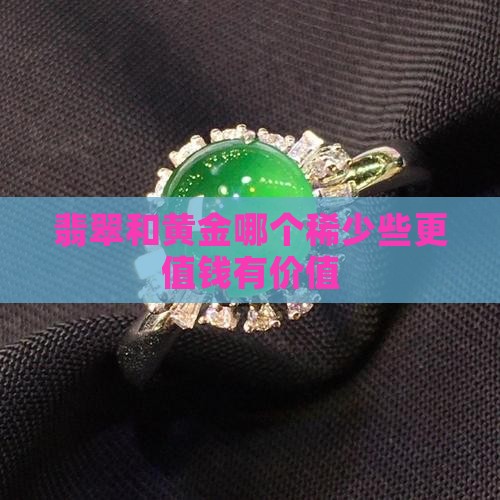 翡翠和黄金哪个稀少些更值钱有价值