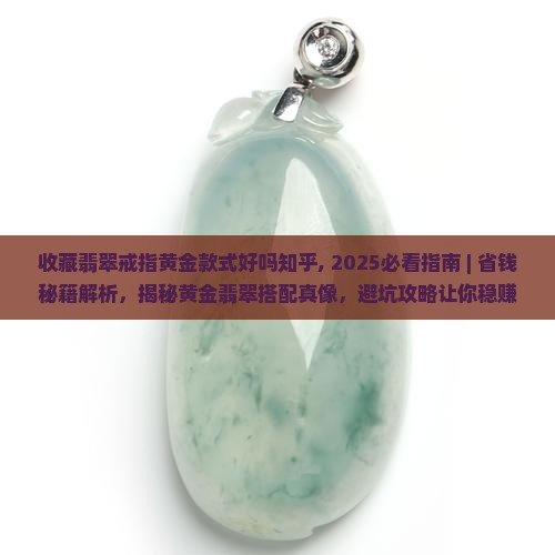 收藏翡翠戒指黄金款式好吗知乎