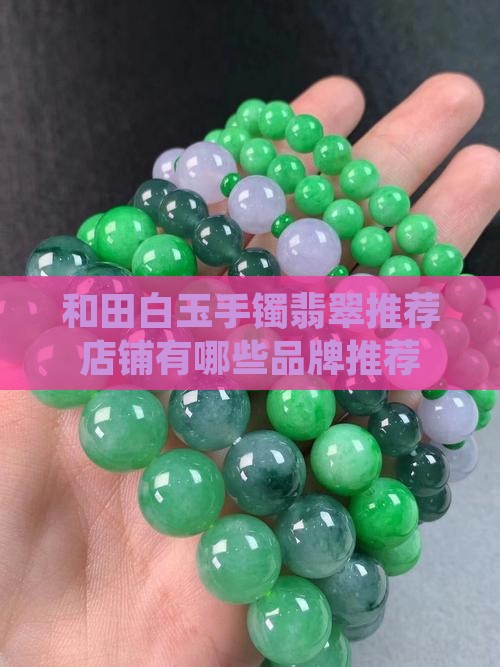 和田白玉手镯翡翠推荐店铺有哪些 和田白玉手镯翡翠推荐店铺有哪些