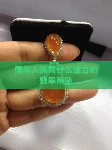 属羊运气不好戴什么翡翠吊坠