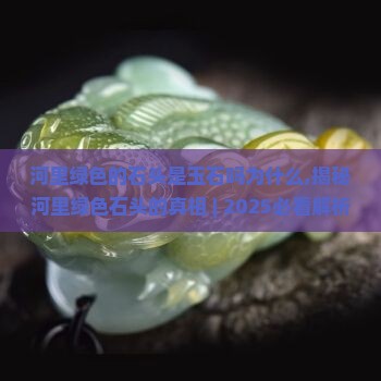 河里绿色的石头是玉石吗为什么