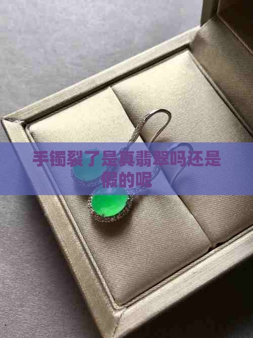 手镯裂了是真翡翠吗还是假的 手镯裂了是真翡翠吗还是假的