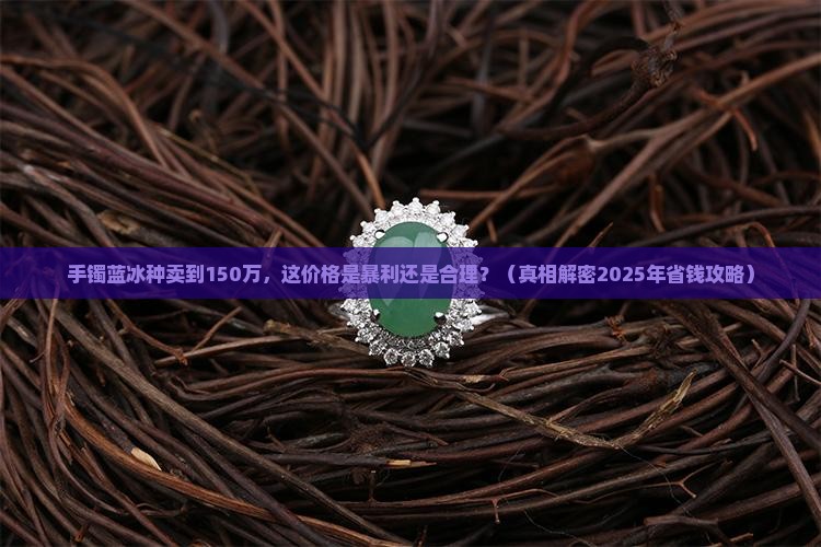 手镯蓝冰种150万值钱吗