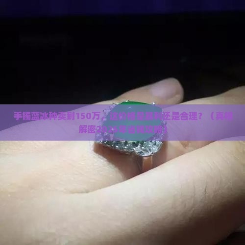 手镯蓝冰种150万值钱吗