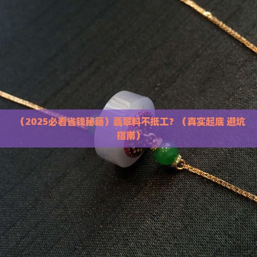翡翠怎么料不抵工 翡翠怎么料不抵工