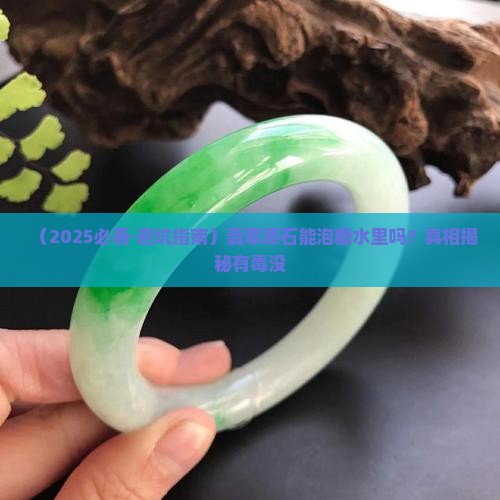 翡翠原石可以泡糖水里吗有毒吗