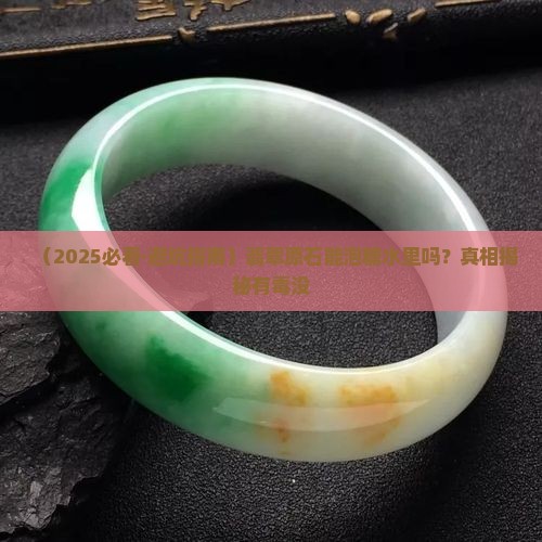 翡翠原石可以泡糖水里吗有毒吗
