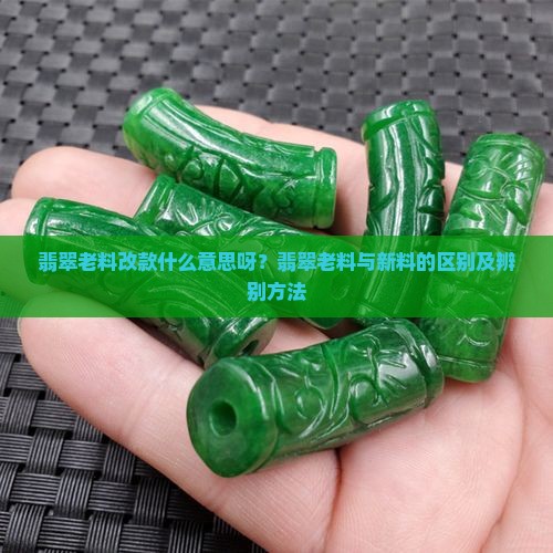 翡翠老料改款什么意思呀 翡翠老料改款什么意思呀