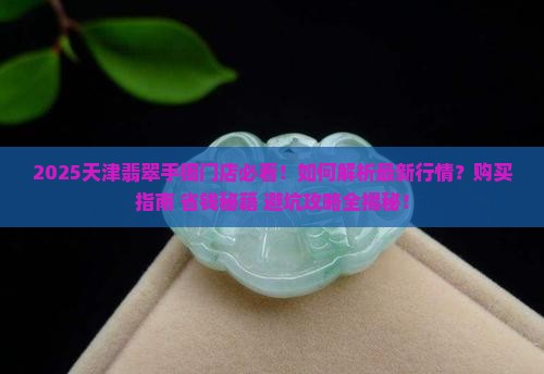 天津翡翠手镯门店 天津翡翠手镯门店