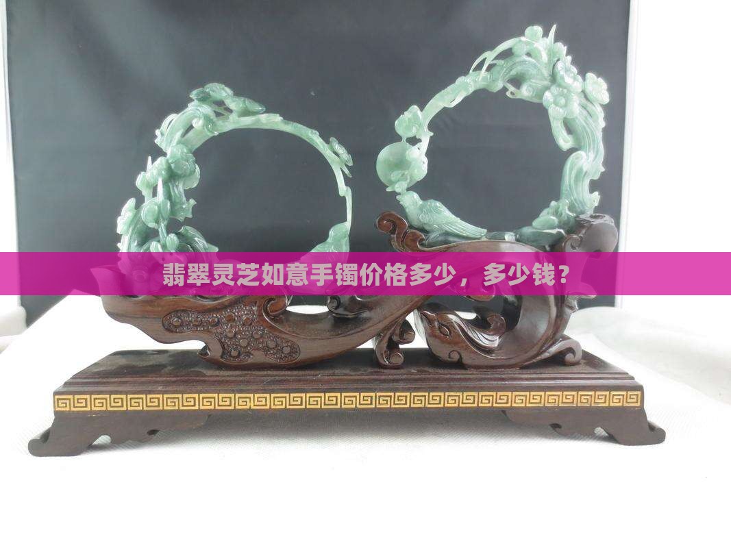 翡翠灵芝如意手镯价格多少钱