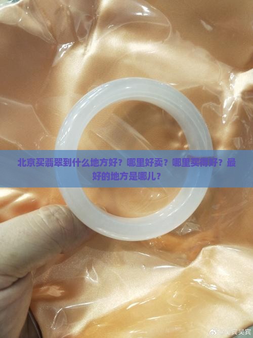 北京买翡翠到什么地方好 北京买翡翠到什么地方好