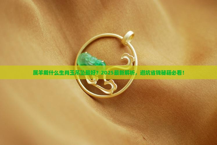 属羊戴什么生肖玉吊坠最好