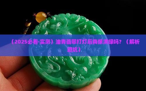 油青翡翠打灯是满绿的吗 油青翡翠打灯是满绿的吗