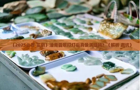 油青翡翠打灯是满绿的吗 油青翡翠打灯是满绿的吗