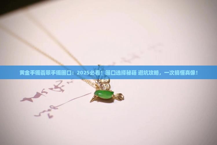 黄金手镯翡翠手镯圈口 黄金手镯翡翠手镯圈口