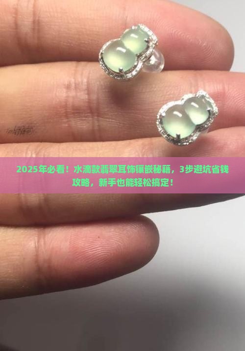 水滴款翡翠怎么镶嵌耳饰 水滴款翡翠怎么镶嵌耳饰