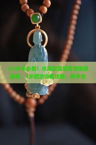 水滴款翡翠怎么镶嵌耳饰 水滴款翡翠怎么镶嵌耳饰