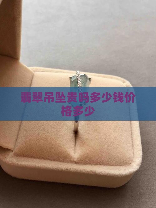 糯种翡翠吊坠贵吗多少钱