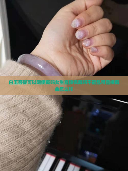 白玉菩提可以随便戴吗 白玉菩提可以随便戴吗