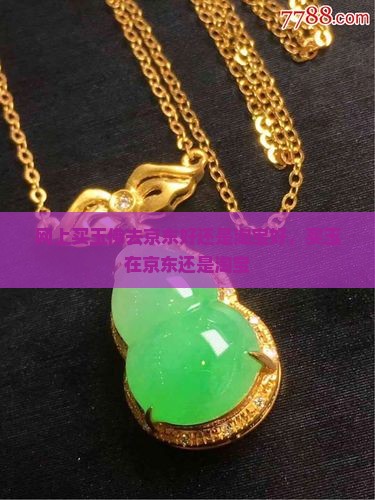 网上买玉佛去京东好还是淘宝