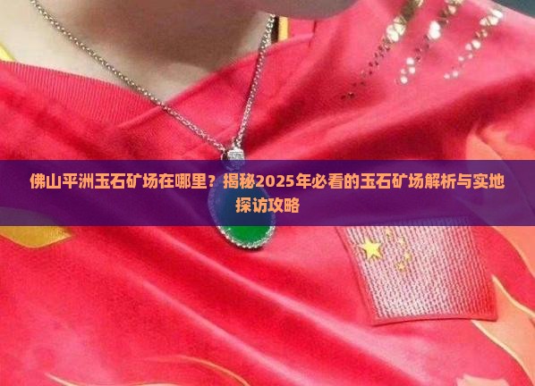 佛山平洲玉石矿场在哪里呀