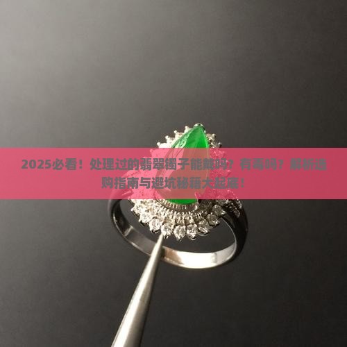 通过处理过的翡翠镯子能带吗有毒吗