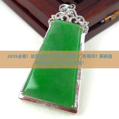 通过处理过的翡翠镯子能带吗有毒吗