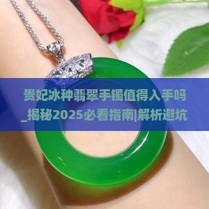 贵妃冰种翡翠手镯值得入手吗