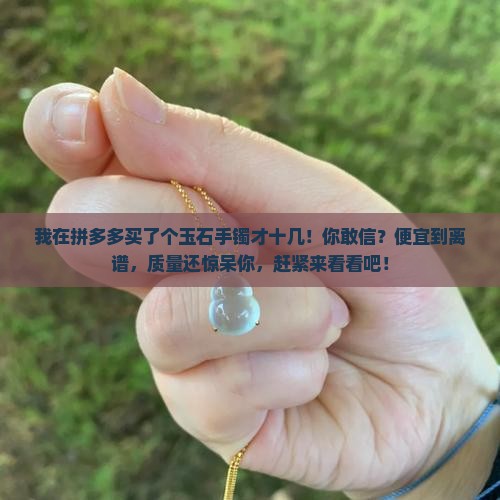 我在拼多多买了个玉石手镯才十几