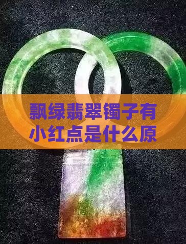 飘绿翡翠镯子有小红点是什么