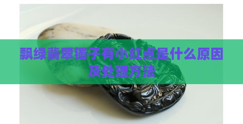 飘绿翡翠镯子有小红点是什么