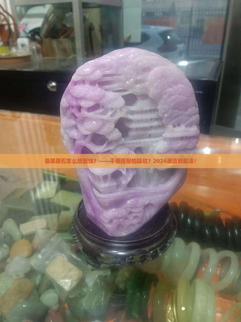翡翠原石怎么搭配饰