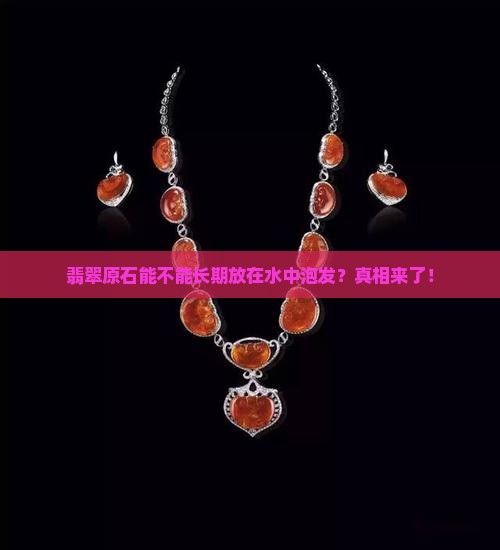 翡翠原石能不能长期放在水中泡发