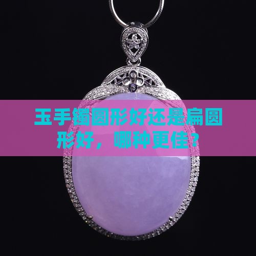 玉手镯圆形好还是扁圆形好