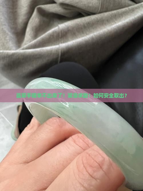 翡翠手镯拿不出来了