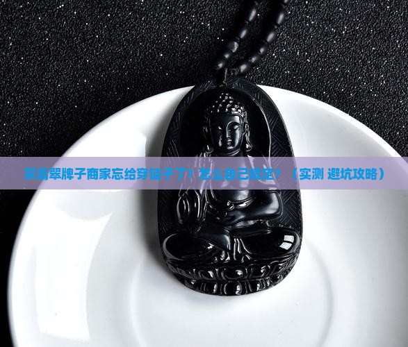 买翡翠牌子商家忘给穿链子了自己如何穿