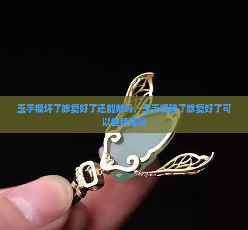玉手镯坏了修复好了还能戴吗