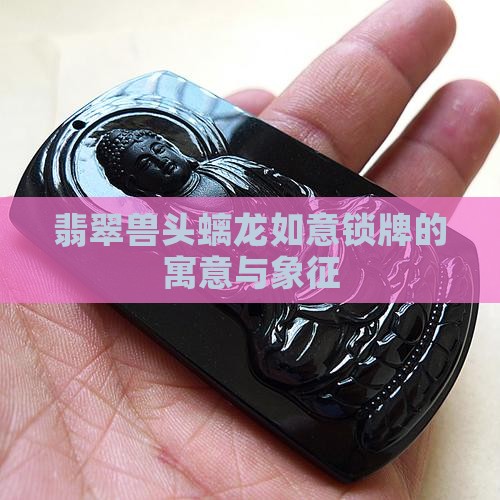 翡翠兽头螭龙如意锁牌寓意
