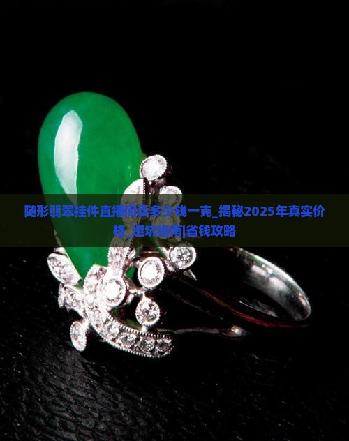 随形翡翠挂件直播间卖多少钱一克