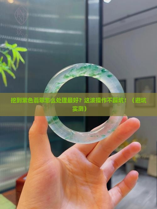 挖到紫色翡翠怎么处理最好