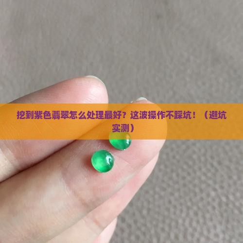 挖到紫色翡翠怎么处理最好