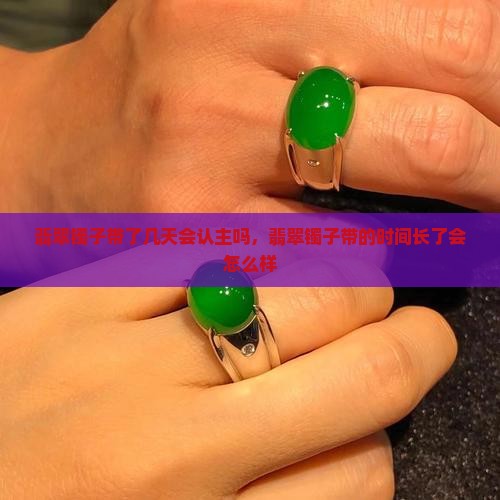 翡翠镯子带了几天会认主吗