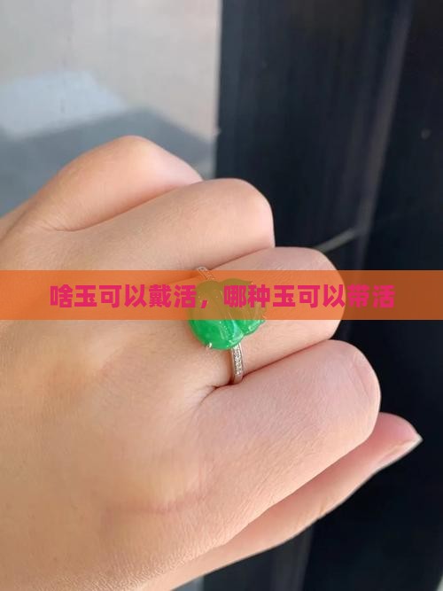 啥玉可以戴活