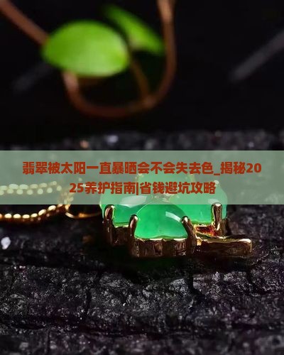 翡翠被太阳一直暴晒会不会失去色
