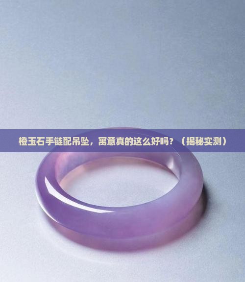 橙玉石手链搭配吊坠寓意好吗