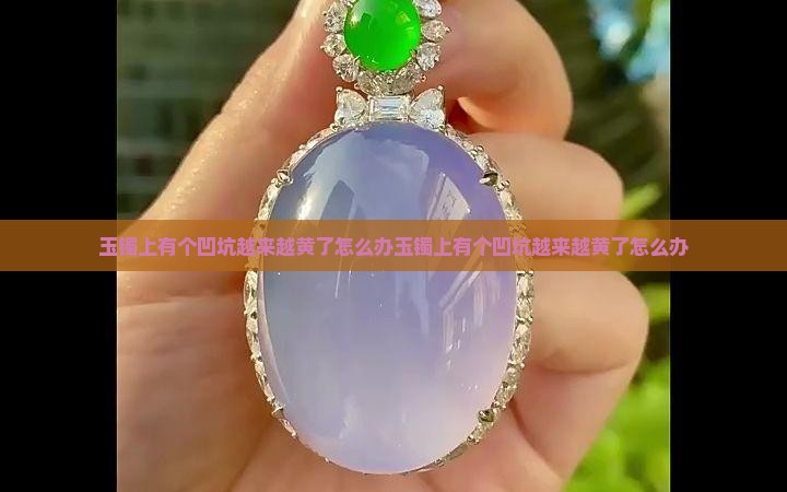 玉镯上有个凹坑越来越黄了怎么办