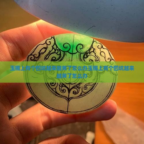 玉镯上有个凹坑越来越黄了怎么办
