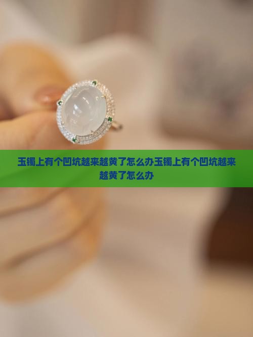 玉镯上有个凹坑越来越黄了怎么办